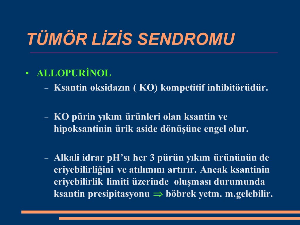 TÜMÖR LİZİS SENDROMU ALLOPURİNOL Ksantin oksidazın ( KO) kompetitif inhibitörüdür. KO pürin yıkım ürünleri